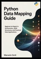 Python Data Mapping Guide: Beginner to Expert in Dictionaries, JSON Structures, and Practical Data Applications B0FTZFZHR4 Book Cover