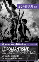 Le romantisme ou l'exaltation du moi: Un souffle de liberté sur les lettres françaises 2806262046 Book Cover