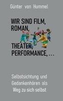 Wir sind Film, Roman, Theater, Performance . . .: Selbstsichtung und Gedankenhören als Weg zu sich 3754315153 Book Cover