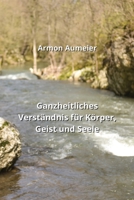 Ganzheitliches Verständnis für Körper, Geist und Seele (German Edition) B0CMWRP49V Book Cover