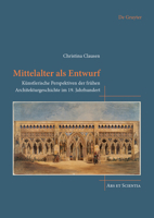 Mittelalter ALS Entwurf: Künstlerische Perspektiven Der Frühen Architekturgeschichte Im 19. Jahrhundert (Ars Et Scientia) (German Edition) 3689243092 Book Cover