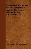 Representations of the Brazilian Merchants Against the Insults Offered to the Portuguese Flag. 1446025691 Book Cover