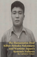 The Hamamatsu Deaf Killer: Seisaku Nakamura and Wartime Japan's Systemic Failures B0GH67P2K7 Book Cover