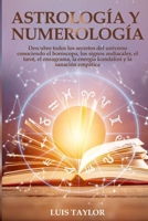 Astrology And Numerology Mastery: Discover all the Secrets of the Universe by Knowing Horoscope & Zodiac Signs, Tarot, Enneagram, Kundalini Rising, & Empath Healing for Self-Discovery with Self-Esteem 1802680659 Book Cover