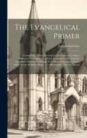 The Evangelical Primer: Containing a Minor Doctrinal Catechism, and a Minor Historical Catechism: To Which Is Added the Westminster Assembly's Shorter ... Proofs and Illustrations: And an Append 1020236876 Book Cover