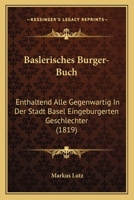 Baslerisches Burger-Buch: Enthaltend Alle Gegenwartig In Der Stadt Basel Eingeburgerten Geschlechter (1819) 1161021701 Book Cover