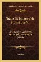 Traite De Philosophie Scolastique V1: Vocabulaire, Logique Et Metaphysique Generale (1909) 1160261601 Book Cover