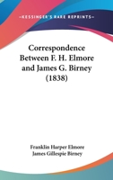 Correspondence Between F. H. Elmore And James G. Birney 1164613502 Book Cover