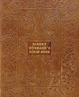 Elbert Hubbard's Scrap Book: Containing the Inspired and Inspiring Selections Gathered During a Life Time of Discriminating Reading for His Own Use 1565544463 Book Cover