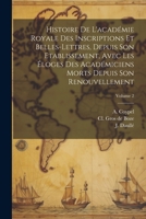 Histoire De L'académie Royale Des Inscriptions Et Belles-lettres, Depuis Son Etablissement, Avec Les Éloges Des Académiciens Morts Depuis Son Renouvellement; Volume 2 1021371149 Book Cover