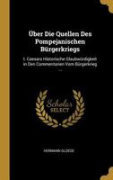 �ber Die Quellen Des Pompejanischen B�rgerkriegs: I. Caesars Historische Glaubw�rdigkeit in Den Commentarien Vom B�rgerkrieg ... 1160288321 Book Cover