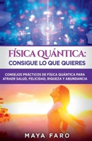 Física cuántica: consigue lo que quieres: Consejos prácticos de física cuántica para atraer salud, felicidad, riqueza y abundancia (Ley de la Atracción & Espiritualidad) 1800950853 Book Cover