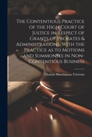 The Contentious Practice of the High Court of Justice in Respect of Grants of Probates & Administrations, With the Practice as to Motions and Summonses in Non-contentious Business 1021463183 Book Cover