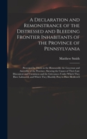 A Declaration and Remonstrance of the Distressed and Bleeding Frontier Inhabitants of the Province of Pennsylvania: Presented by Them to the ... the Causes of Their Late Discontent And... 1275653316 Book Cover