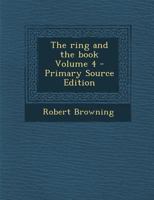 The Ring and the Book. by Robert Browning Volume 4 - Primary Source Edition 3337146228 Book Cover