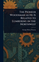 The Pioneer Woodsman as He Is Related to Lumbering in the Northwest 1023261006 Book Cover
