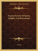 Ancient Secrets Of Sports, Delights And Recreations 1417927089 Book Cover