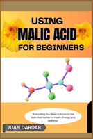 USING MALIC ACID FOR BEGINNERS: “Everything You Need to Know to Use Malic Acid Safely for Health, Energy, and Wellness” B0FHH68LSR Book Cover
