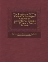 The Registers of the Wallon or Strangers' Church in Canterbury, Volume 2... 1018697063 Book Cover