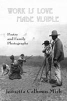 Work Is Love Made Visible: Collected Family Photographs and Poetry 0981669336 Book Cover