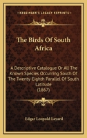 The Birds Of South Africa: A Descriptive Catalogue Or All The Known Species Occurring South Of The Twenty-Eighth Parallel Of South Latitude 1167233301 Book Cover