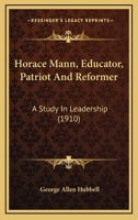 Horace Mann Educator, Patriot and Reformer: A Study in Leadership (Classic Reprint) 114283946X Book Cover