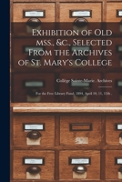 Exhibition of Old Mss., &c., Selected From the Archives of St. Mary's College [microform]: for the Free Library Fund, 1894, April 10, 11, 12th . 1014967112 Book Cover