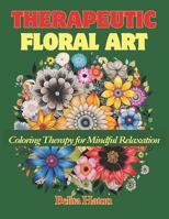 Therapeutic Floral Art: Coloring Therapy for Mindful Relaxation: Coloring Book for Adults and Seniors with Relaxing Flower Designs to Relieve Stress B0CPTX1BVY Book Cover