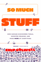 So Much Stuff: How Humans Discovered Tools, Invented Meaning, and Made More of Everything 0226836630 Book Cover