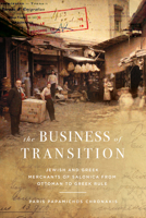 The Business of Transition: The Jewish and Greek Merchants of Salonica, 1882-1919 1503639665 Book Cover