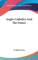 Anglo-Catholics and the Future (Classic Reprint) 1163758825 Book Cover