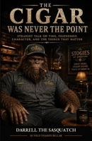 The Cigar Was Never the Point: Straight Talk on Time, Friendship, Character, and the Things That Matter B0HGSYRTDV Book Cover