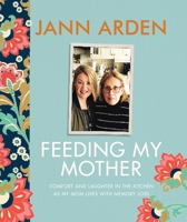 Feeding My Mother: Comfort and Laughter in the Kitchen as a Daughter Lives with Her Mom's Memory Loss 0735273936 Book Cover