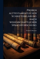 Proben Alttestamentlicher Schrifterklärung Nach Wissenschaftlicher Sprachforschung: Mit Kritischen Versuchen Über Bisherige Exegese Und Beiträgen Zu Grammatik Und Lexicon... 127497898X Book Cover