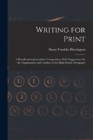 Writing for Print: A Handbook in Journalistic Composition, With Suggestions On the Organization and Conduct of the High School Newspaper 101740609X Book Cover