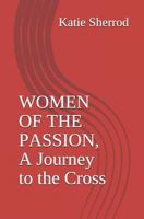 WOMEN OF THE PASSION, A Journey to the Cross: Three Meditations and Stations of the Cross 1790622646 Book Cover