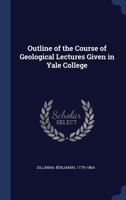 Outline of the Course of Geological Lectures Given in Yale College 1340237598 Book Cover