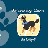 Our Sweet Boy, Clarence: The Life and Times of the World's Awesomest Dog! 0615590187 Book Cover