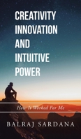 Creativity Innovation and Intuitive Power: How It Worked for Me 1543707165 Book Cover