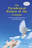 The Paradoxical Return of the Feminine: Journeys to Raise Awereness and Create Peace 1643143255 Book Cover