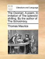 The Oxonian. A poem. In imitation of The splendid shilling. By the author of The School-boy. 1241020922 Book Cover