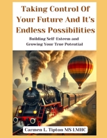 Taking Control Of Your Future and Its Endless Possibilities: Building Self Esteem and Growing Your True Potential B0DRDKWMZN Book Cover