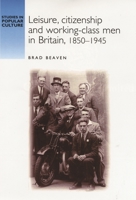 Leisure, Citizenship and Working-Class Men in Britain, 1850-1945 0719060281 Book Cover