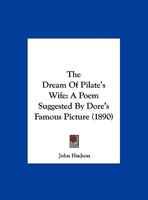The Dream Of Pilate's Wife: A Poem Suggested By Dore's Famous Picture (1890) 1120756588 Book Cover