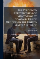 The Perceived Effectiveness of Mentoring by Company Grade Officers in the United States Air Force 1288254326 Book Cover