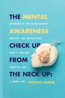 Mental Awareness Check Up From The Neck Up: Disorders In The Entertainment Industry Are The Distractors From A Healthy Lifestyle And A Happy Life 1088091091 Book Cover