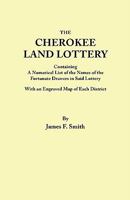 The Cherokee Land Lottery, Containing a Numerical List of the Names of the Fortunate Drawers in Said Lottery, With an Engraved map of Each District. By James F. Smith 127584474X Book Cover