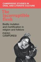 The Incorruptible Flesh: Bodily Mutation and Mortification in Religion and Folklore 0521108829 Book Cover