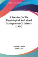 A Treatise on the Physiological and Moral Management of Infancy 1164555510 Book Cover