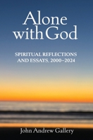 Alone with God: Spiritual Reflections and Essays, 2000-2024 1736718037 Book Cover